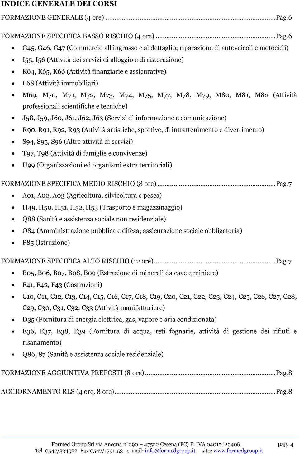 6 G45, G46, G47 (Commercio all ingrosso e al dettaglio; riparazione di autoveicoli e motocicli) I55, I56 (Attività dei servizi di alloggio e di ristorazione) K64, K65, K66 (Attività finanziarie e