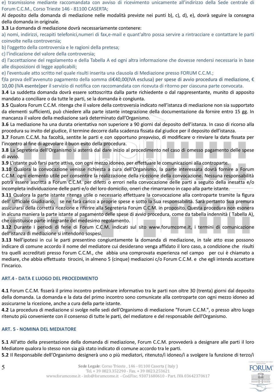 3 La domanda di mediazione dovrà necessariamente contenere: a) nomi, indirizzi, recapiti telefonici,numeri di fax,e-mail e quant'altro possa servire a rintracciare e contattare le parti coinvolte