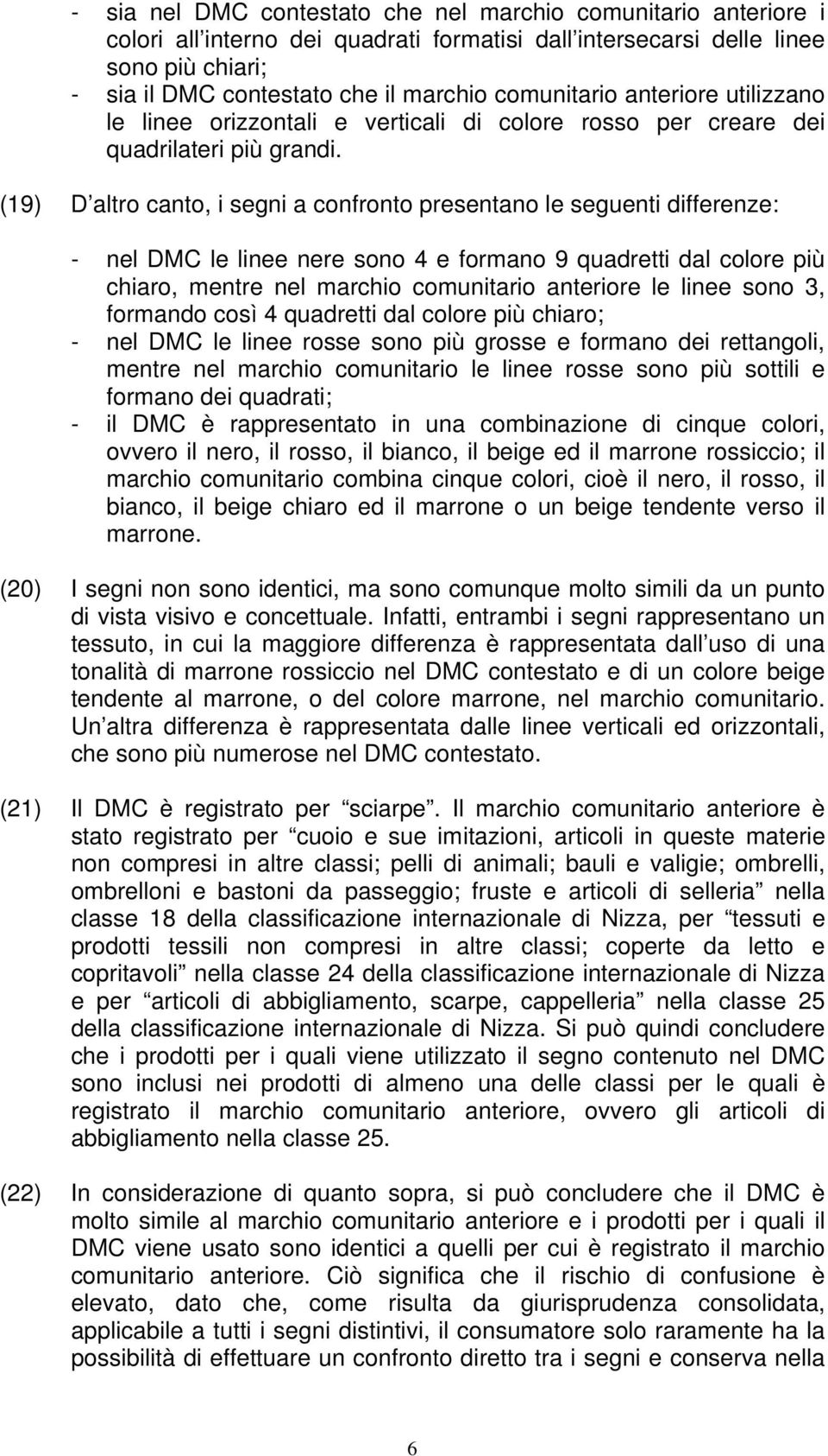 (19) D altro canto, i segni a confronto presentano le seguenti differenze: - nel DMC le linee nere sono 4 e formano 9 quadretti dal colore più chiaro, mentre nel marchio comunitario anteriore le