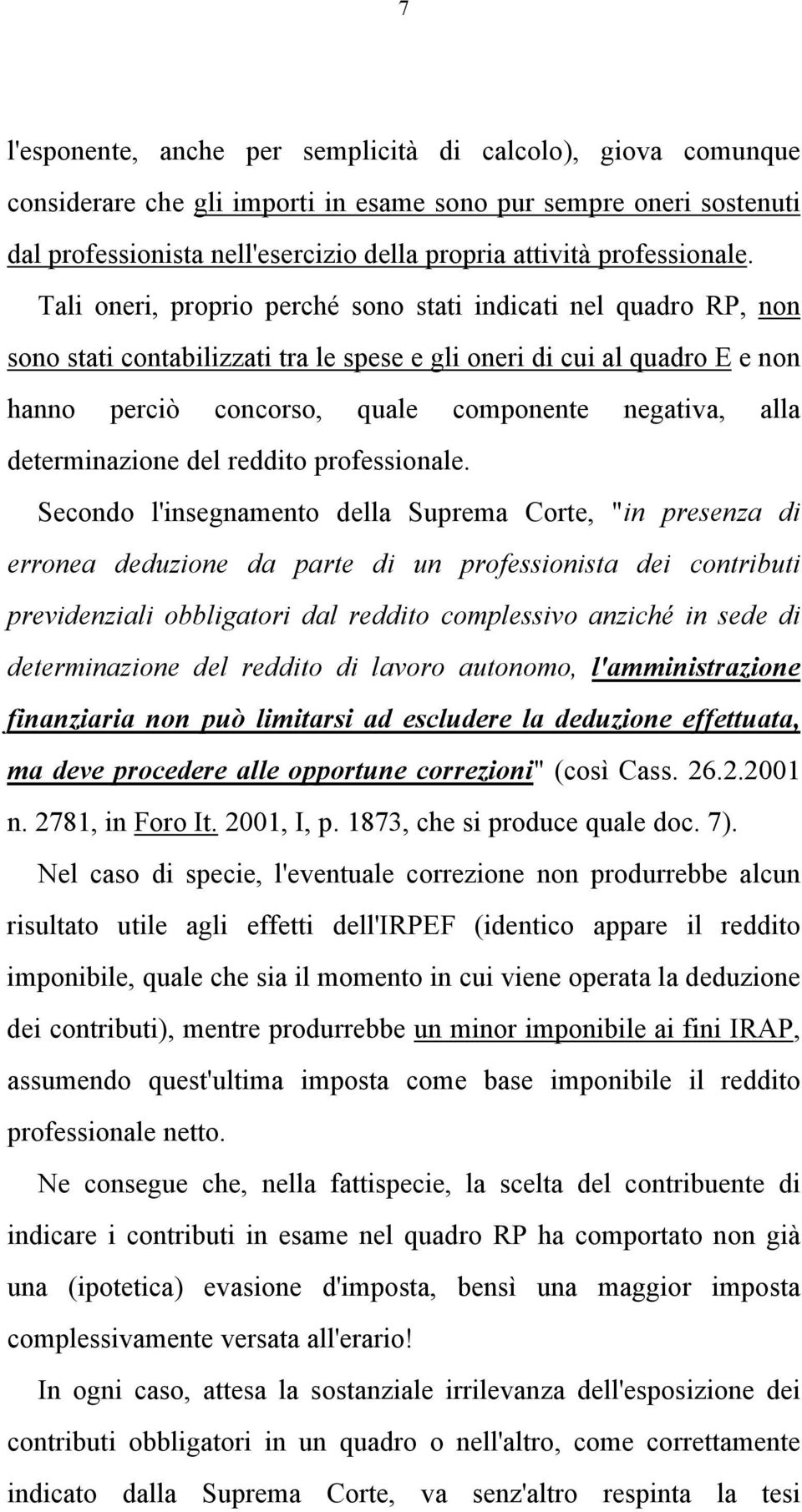 Tali oneri, proprio perché sono stati indicati nel quadro RP, non sono stati contabilizzati tra le spese e gli oneri di cui al quadro E e non hanno perciò concorso, quale componente negativa, alla