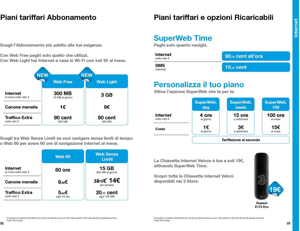 Web Free Web Light 300 MB 10 MB al giorno 3 GB Canone mensile 1 9 Traffico Extra NEW 90 cent 500 MB NEW 90 cent 500 MB Scegli tra Web Senza Limiti se vuoi navigare senza limiti di tempo o Web 60 per