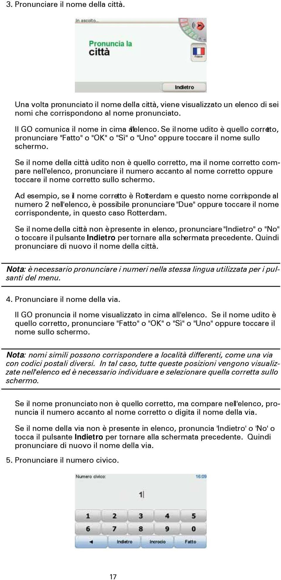 Se il nome della città udito non è quello corretto, ma il nome corretto compare nell'elenco, pronunciare il numero accanto al nome corretto oppure toccare il nome corretto sullo schermo.