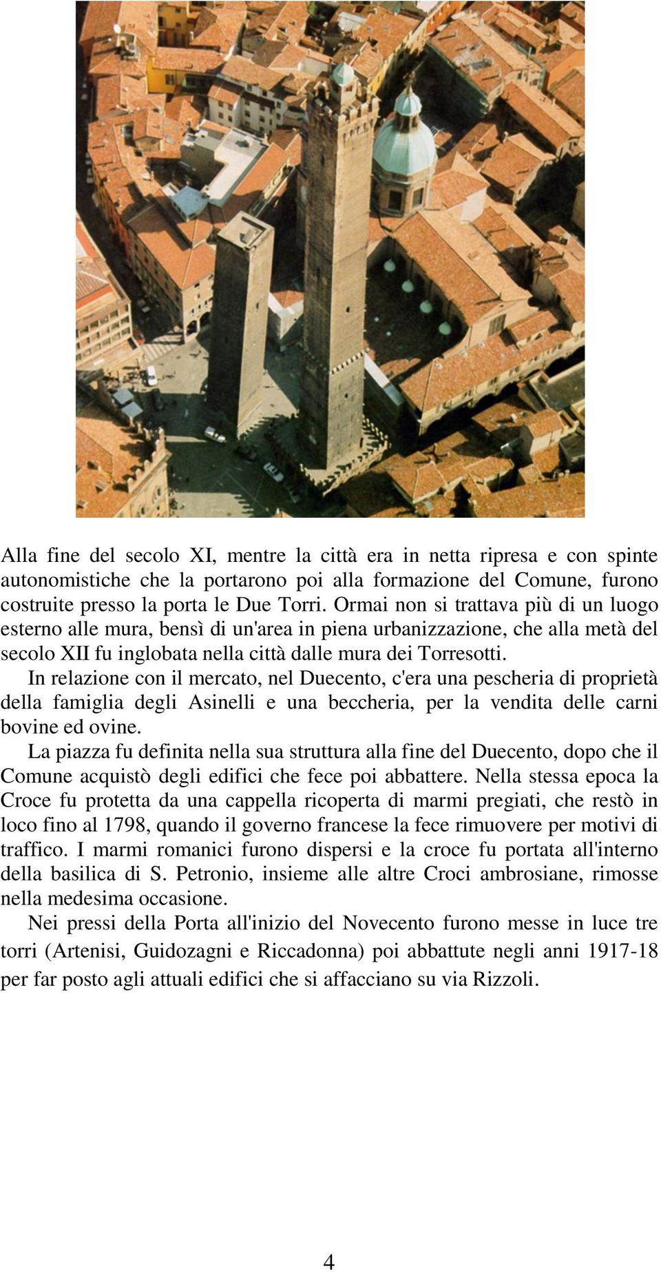 In relazione con il mercato, nel Duecento, c'era una pescheria di proprietà della famiglia degli Asinelli e una beccheria, per la vendita delle carni bovine ed ovine.