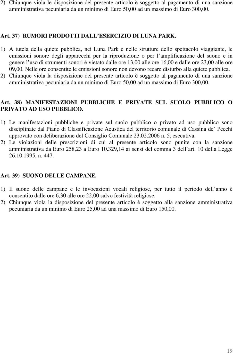 uso di strumenti sonori è vietato dalle ore 13,00 alle ore 16,00 e dalle ore 23,00 alle ore 09,00. Nelle ore consentite le emissioni sonore non devono recare disturbo alla quiete pubblica.