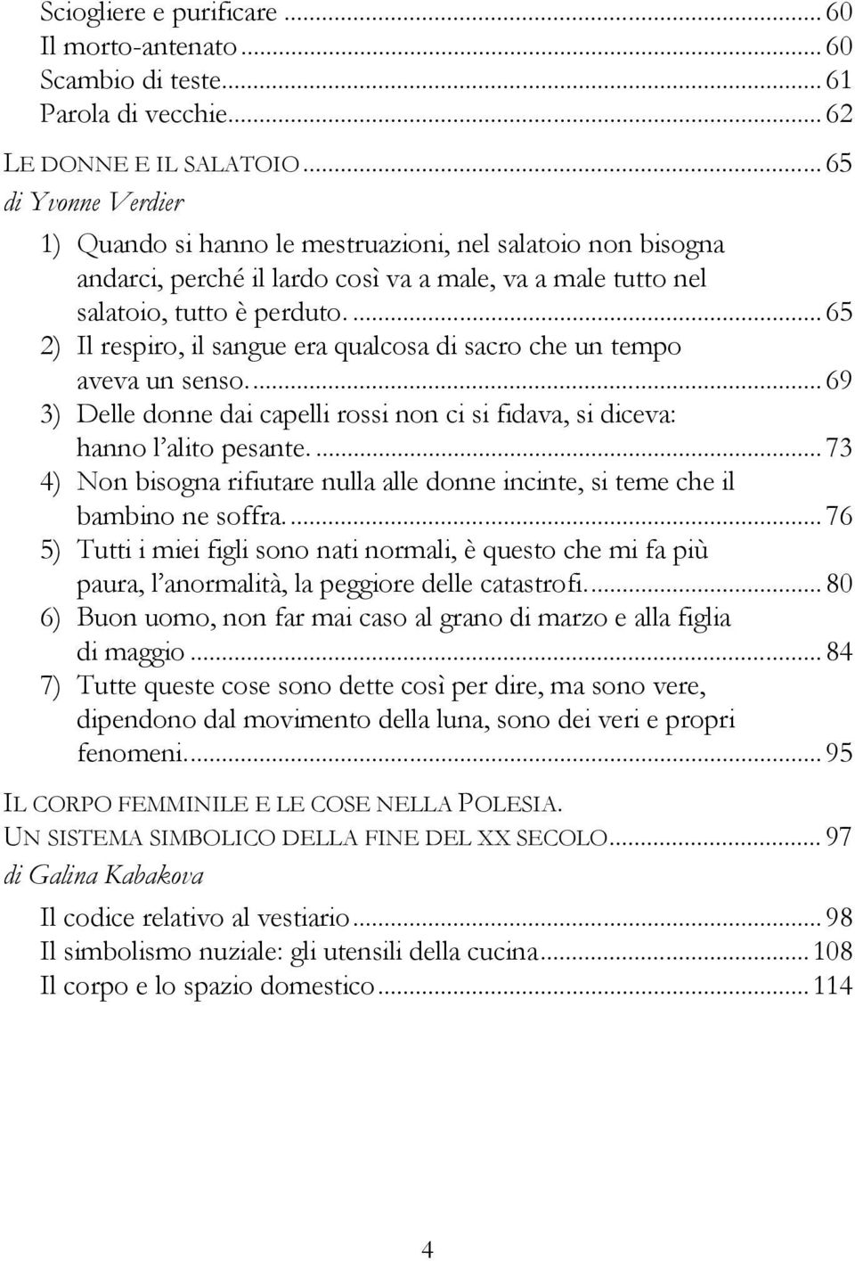 ... 65 2) Il respiro, il sangue era qualcosa di sacro che un tempo aveva un senso.... 69 3) Delle donne dai capelli rossi non ci si fidava, si diceva: hanno l alito pesante.