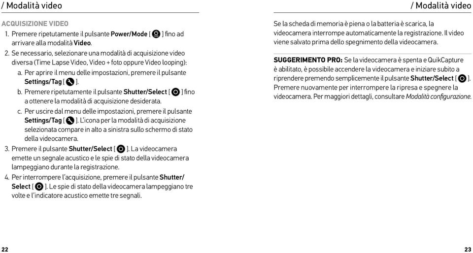 Per aprire il menu delle impostazioni, premere il pulsante Settings/Tag [ ]. b. Premere ripetutamente il pulsante Shutter/Select [ ] fino a ottenere la modalità di acquisizione desiderata. c.