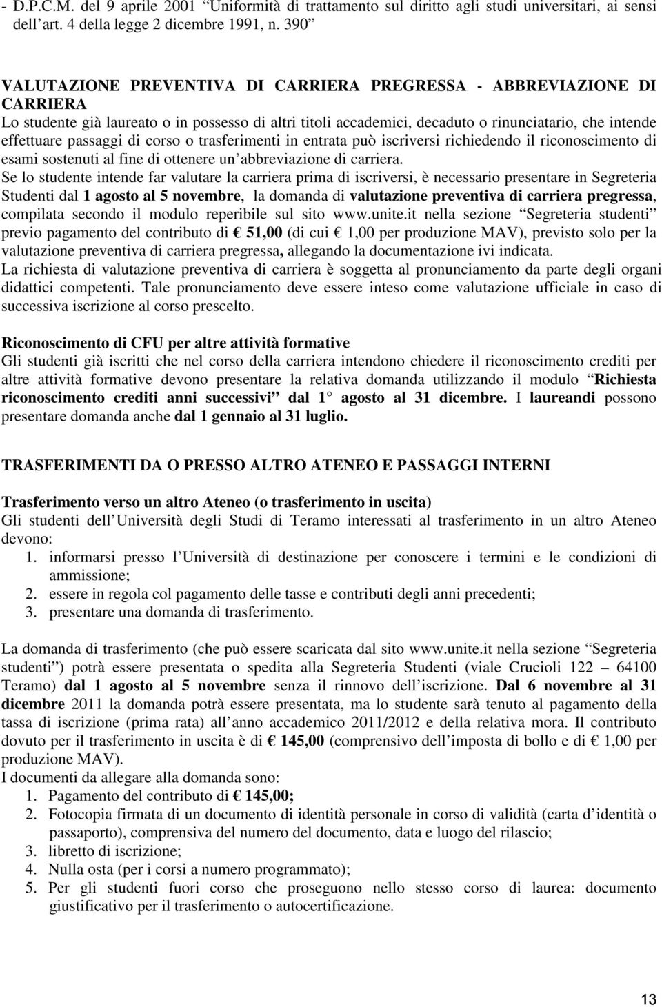 passaggi di corso o trasferimenti in entrata può iscriversi richiedendo il riconoscimento di esami sostenuti al fine di ottenere un abbreviazione di carriera.