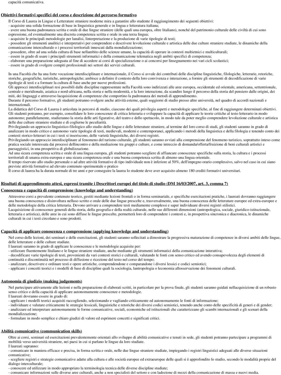 obiettivi: - acquisire una solida formazione di base in linguistica generale e in lingua e letteratura italiana; - avere una buona padronanza scritta e orale di due lingue straniere (delle quali una