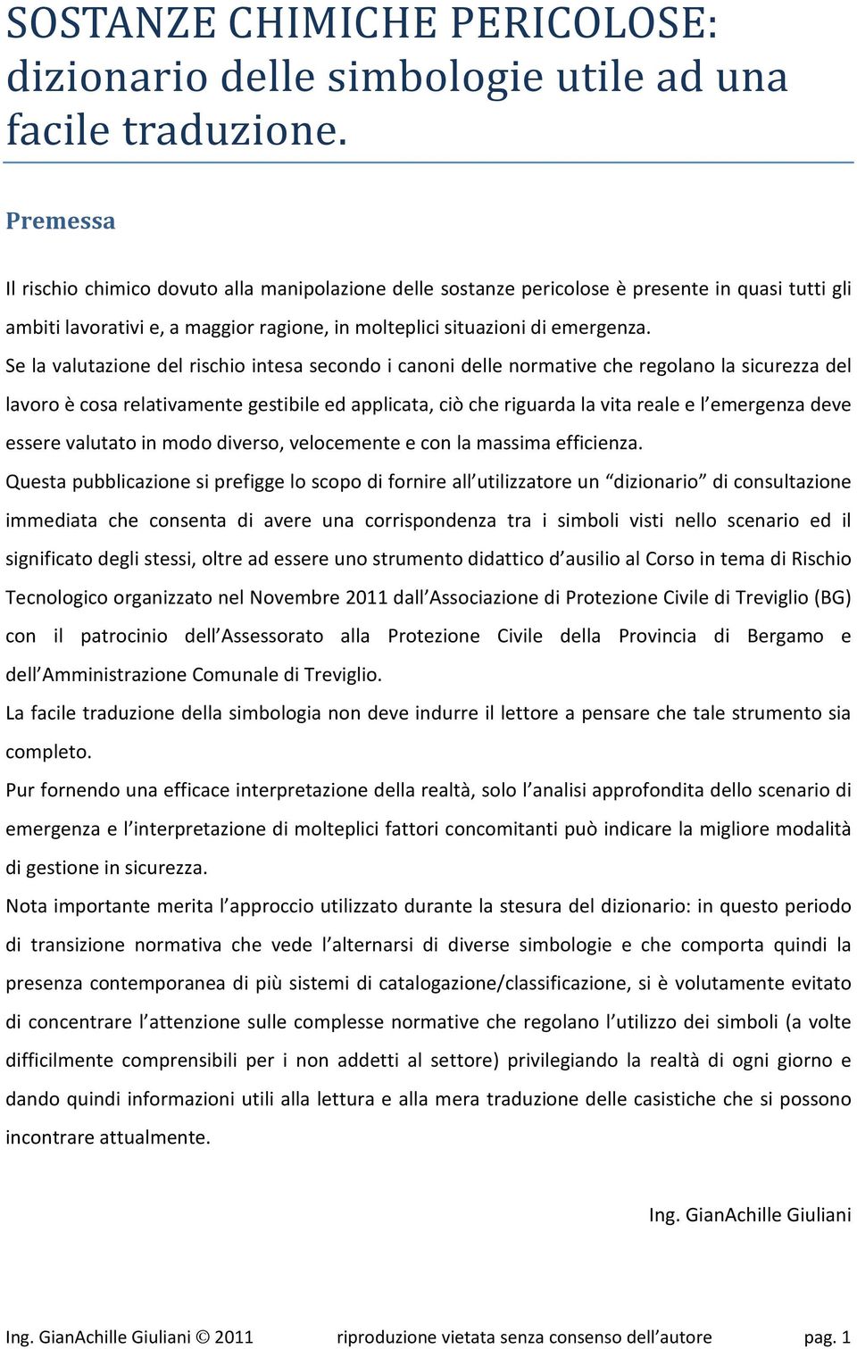 Se la valutazione del rischio intesa secondo i canoni delle normative che regolano la sicurezza del lavoro è cosa relativamente gestibile ed applicata, ciò che riguarda la vita reale e l emergenza