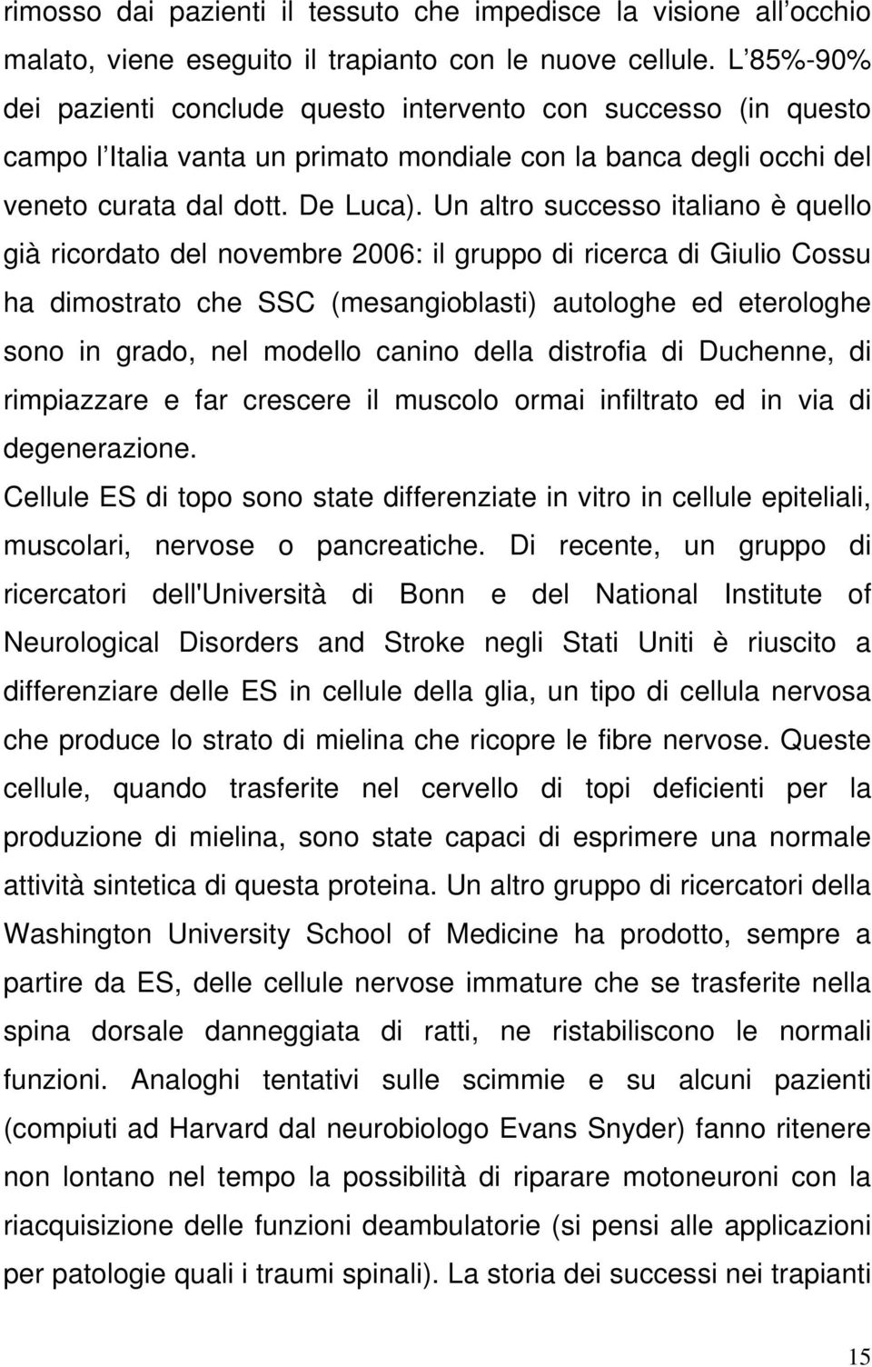 Un altro successo italiano è quello già ricordato del novembre 2006: il gruppo di ricerca di Giulio Cossu ha dimostrato che SSC (mesangioblasti) autologhe ed eterologhe sono in grado, nel modello