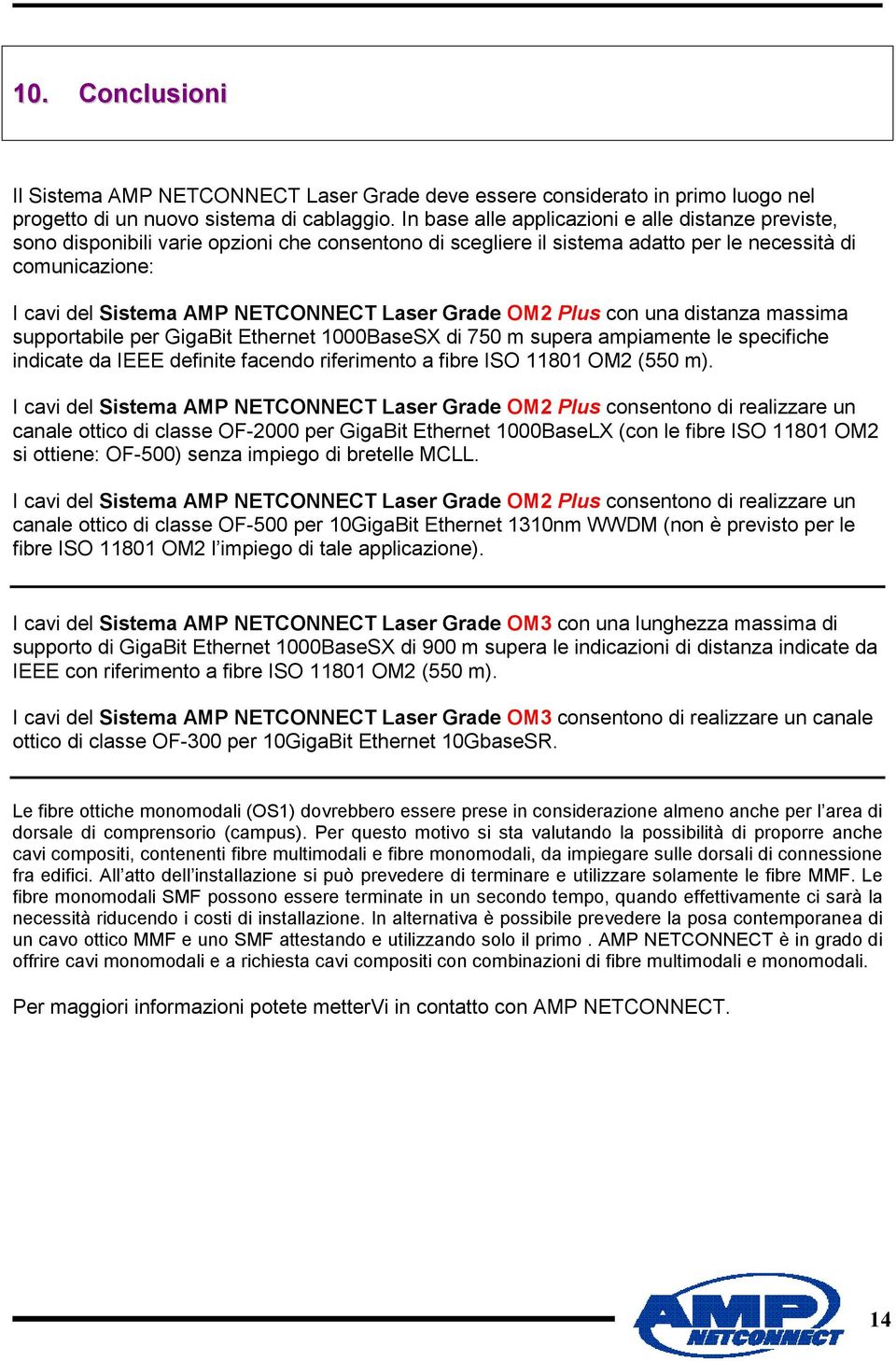 Laser Grade OM2 Plus con una distanza massima supportabile per GigaBit Ethernet 1000BaseSX di 750 m supera ampiamente le specifiche indicate da IEEE definite facendo riferimento a fibre ISO 11801 OM2