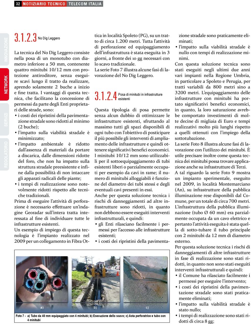 I vantaggi di questa tecnica, che facilitano la concessione di permessi da parte degli Enti proprietari delle strade, sono: i costi dei ripristini della pavimentazione stradale sono ridotti al minimo