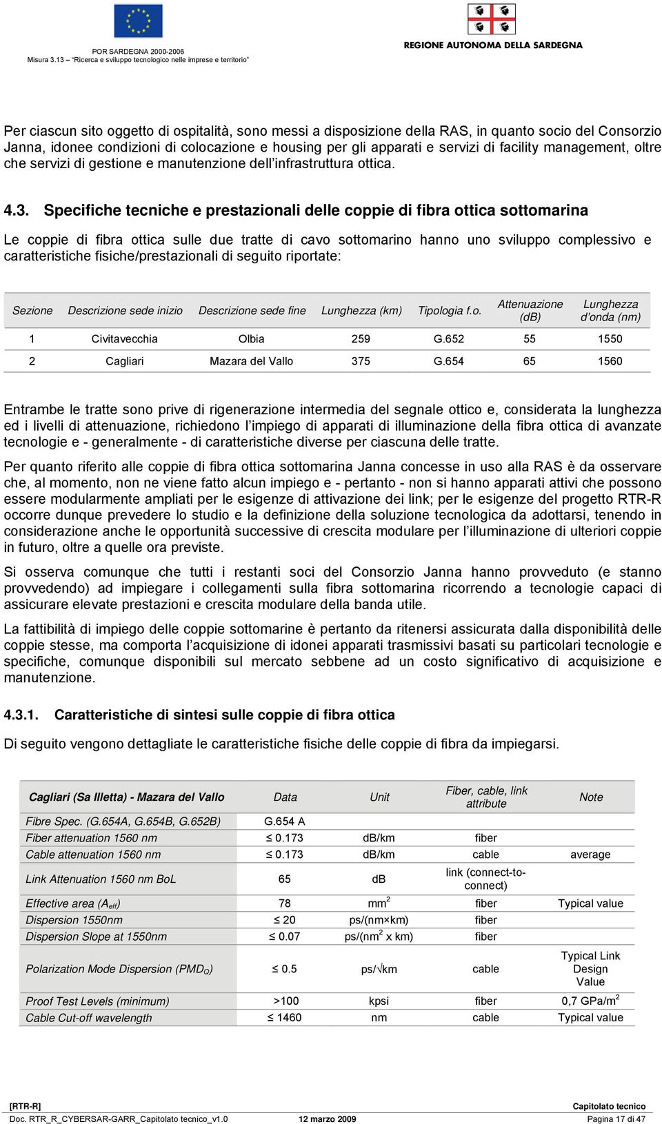 colocazione e housing per gli apparati e servizi di facility management, oltre che servizi di gestione e manutenzione dell infrastruttura ottica. 4.3.