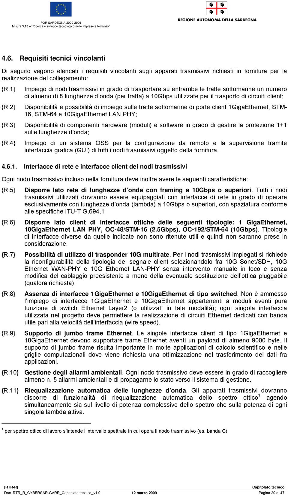 1} Impiego di nodi trasmissivi in grado di trasportare su entrambe le tratte sottomarine un numero di almeno di 8 lunghezze d onda (per tratta) a 10Gbps utilizzate per il trasporto di circuiti