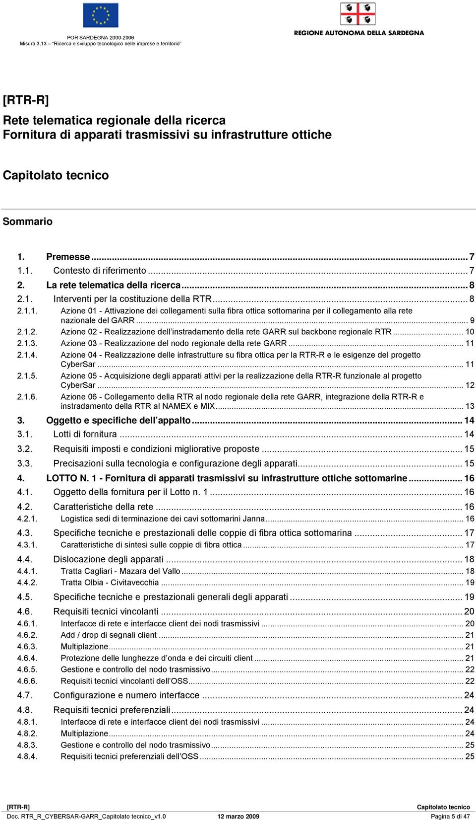 .. 9 2.1.2. Azione 02 - Realizzazione dell instradamento della rete GARR sul backbone regionale RTR... 10 2.1.3. Azione 03 - Realizzazione del nodo regionale della rete GARR... 11 2.1.4.