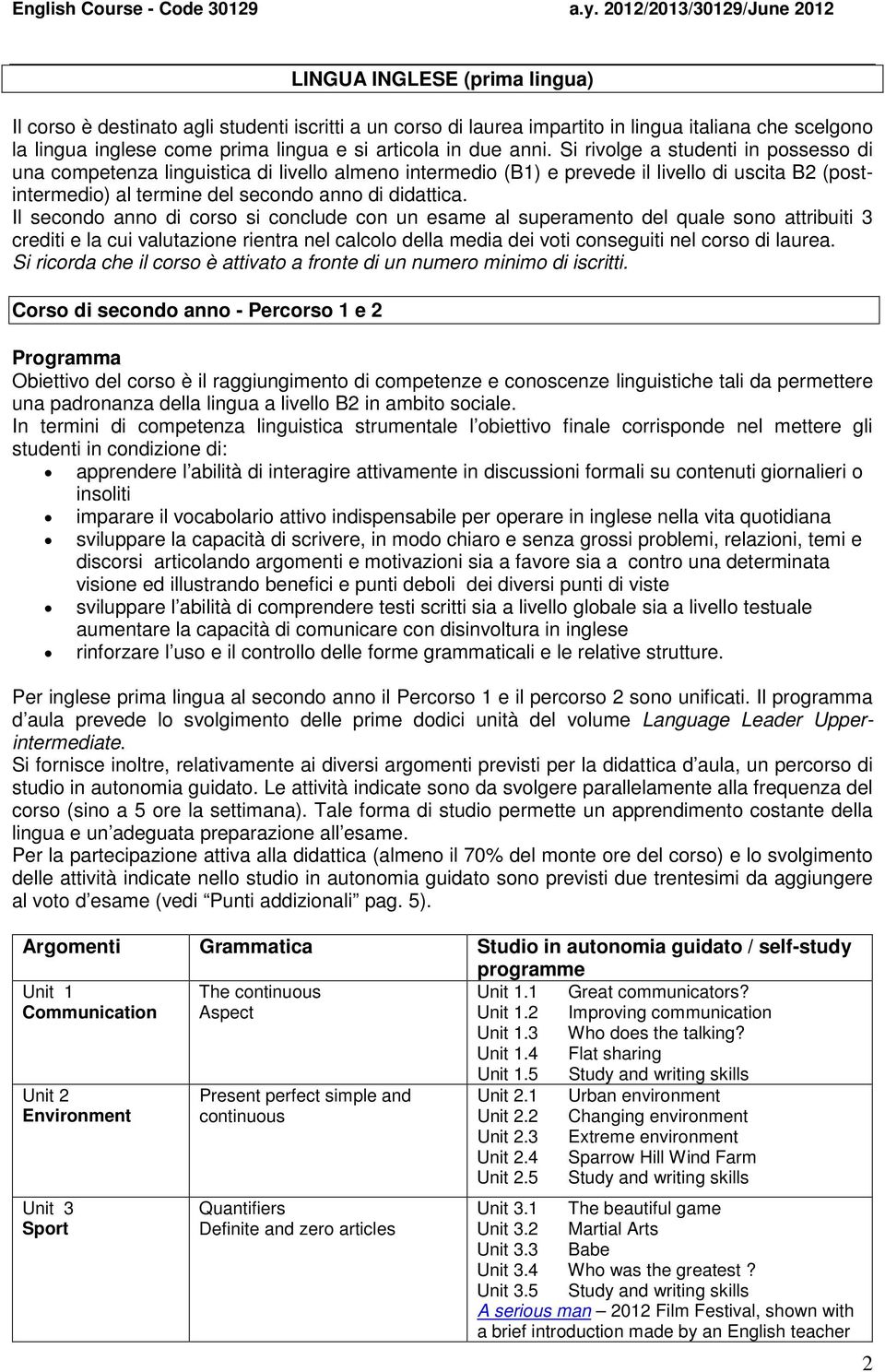 Il secondo anno di corso si conclude con un esame al superamento del quale sono attribuiti 3 crediti e la cui valutazione rientra nel calcolo della media dei voti conseguiti nel corso di laurea.