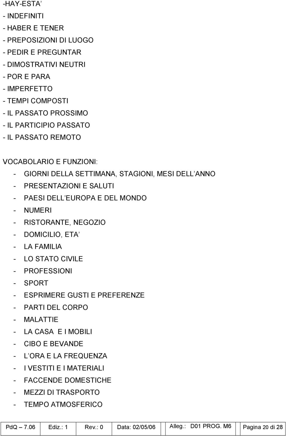 RISTORANTE, NEGOZIO - DOMICILIO, ETA - LA FAMILIA - LO STATO CIVILE - PROFESSIONI - SPORT - ESPRIMERE GUSTI E PREFERENZE - PARTI DEL CORPO - MALATTIE - LA CASA E I MOBILI - CIBO E