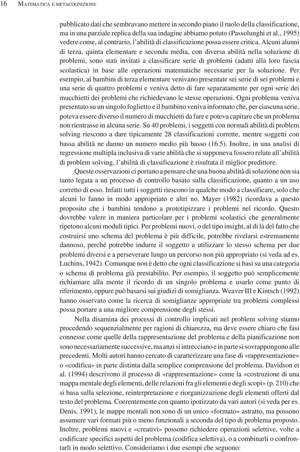 Alcuni alunni di terza, quinta elementare e seconda media, con diversa abilità nella soluzione di problemi, sono stati invitati a classificare serie di problemi (adatti alla loro fascia scolastica)