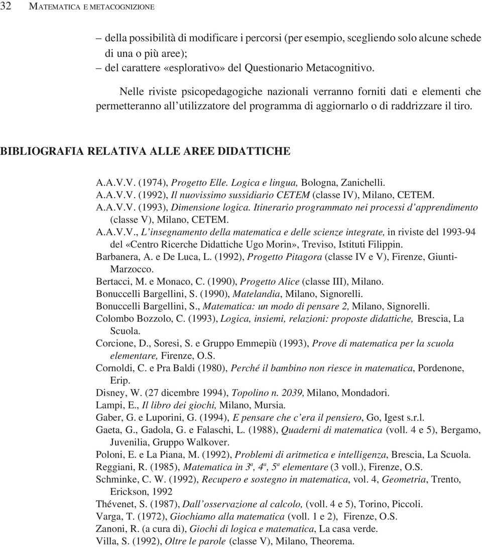 BIBLIOGRAFIA RELATIVA ALLE AREE DIDATTICHE A.A.V.V. (1974), Progetto Elle. Logica e lingua, Bologna, Zanichelli. A.A.V.V. (1992), Il nuovissimo sussidiario CETEM (classe IV), Milano, CETEM. A.A.V.V. (1993), Dimensione logica.