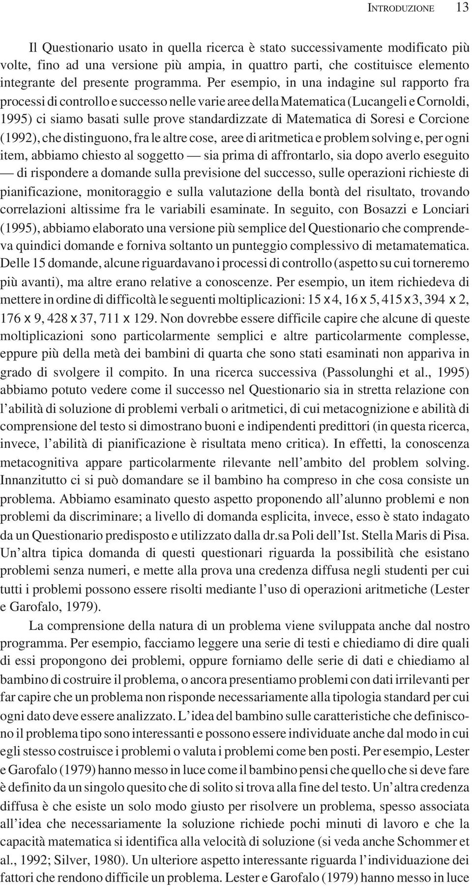 Per esempio, in una indagine sul rapporto fra processi di controllo e successo nelle varie aree della Matematica (Lucangeli e Cornoldi, 1995) ci siamo basati sulle prove standardizzate di Matematica