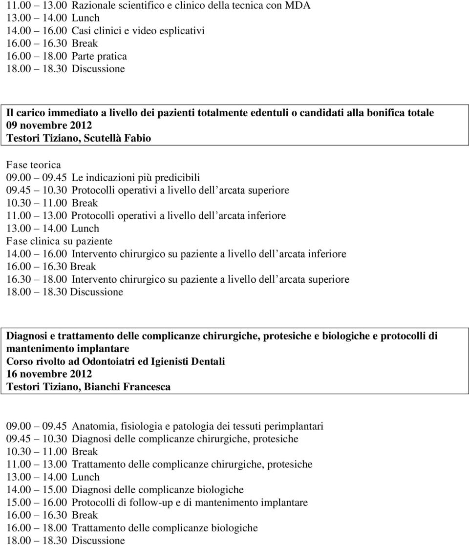 45 Le indicazioni più predicibili 09.45 10.30 Protocolli operativi a livello dell arcata superiore 11.00 13.00 Protocolli operativi a livello dell arcata inferiore Fase clinica su paziente 14.00 16.