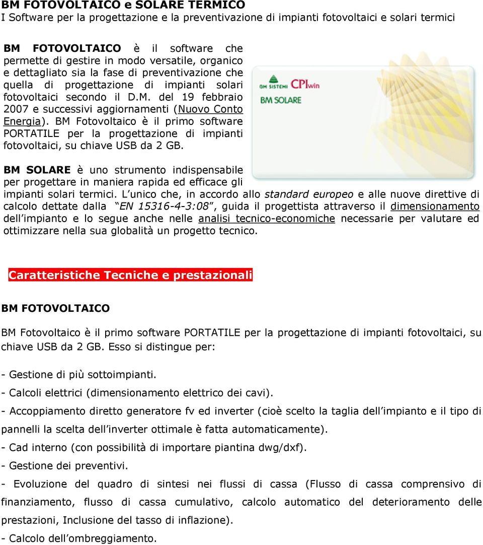 del 19 febbraio 2007 e successivi aggiornamenti (Nuovo Conto Energia). BM Fotovoltaico è il primo software PORTATILE per la progettazione di impianti fotovoltaici, su chiave USB da 2 GB.