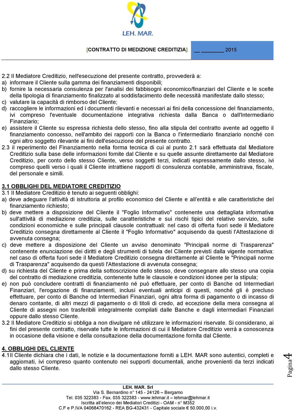 rimborso del Cliente; d) raccogliere le informazioni ed i documenti rilevanti e necessari ai fini della concessione del finanziamento, ivi compreso l'eventuale documentazione integrativa richiesta