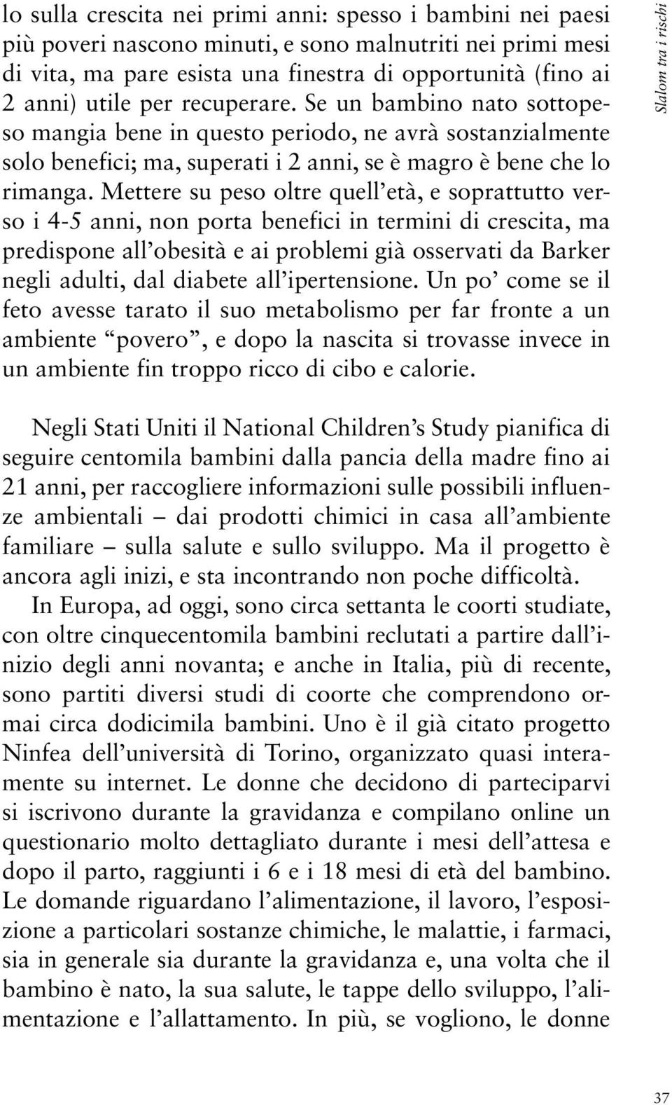 Mettere su peso oltre quell età, e soprattutto verso i 4-5 anni, non porta benefici in termini di crescita, ma predispone all obesità e ai problemi già osservati da Barker negli adulti, dal diabete