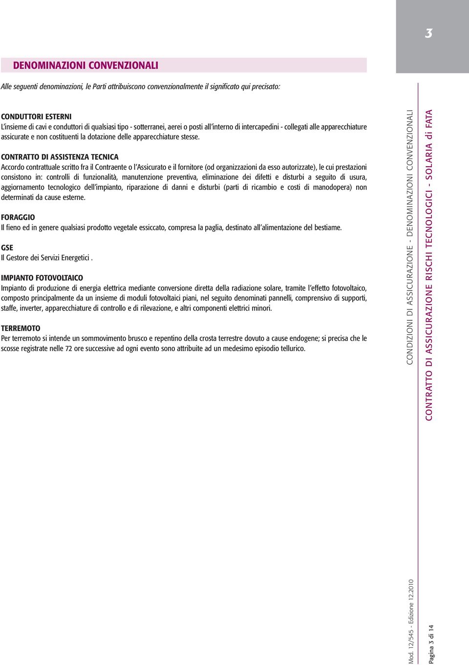 CONTRATTO DI ASSISTENZA TECNICA Accordo contrattuale scritto fra il Contraente o l Assicurato e il fornitore (od organizzazioni da esso autorizzate), le cui prestazioni consistono in: controlli di