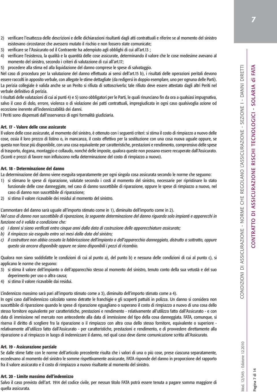 13 ; 4) verificare l esistenza, la qualità e la quantità delle cose assicurate, determinando il valore che le cose medesime avevano al momento del sinistro, secondo i criteri di valutazione di cui