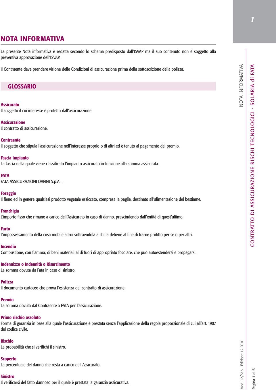 Assicurazione Il contratto di assicurazione. Contraente Il soggetto che stipula l assicurazione nell interesse proprio o di altri ed è tenuto al pagamento del premio.