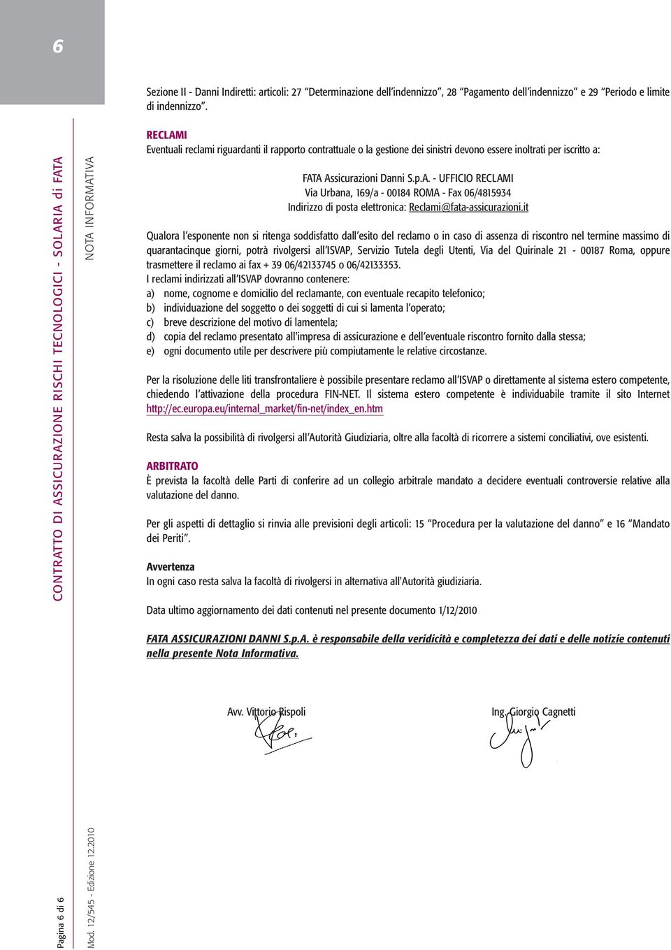 it Qualora l esponente non si ritenga soddisfatto dall esito del reclamo o in caso di assenza di riscontro nel termine massimo di quarantacinque giorni, potrà rivolgersi all ISVAP, Servizio Tutela