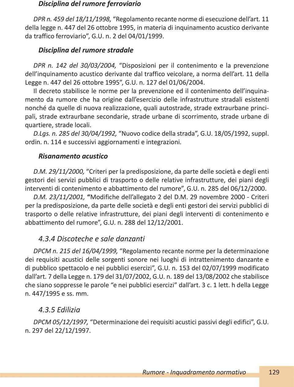 142 del 30/03/2004, Disposizioni per il contenimento e la prevenzione dell inquinamento acustico derivante dal traffico veicolare, a norma dell art. 11 della Legge n. 447 del 26 ottobre 1995, G.U. n. 127 del 01/06/2004.