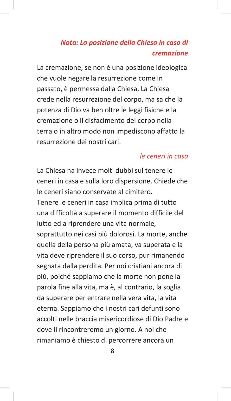 la resurrezione dei nostri cari. 8 le ceneri in casa La Chiesa ha invece molti dubbi sul tenere le ceneri in casa e sulla loro dispersione. Chiede che le ceneri siano conservate al cimitero.