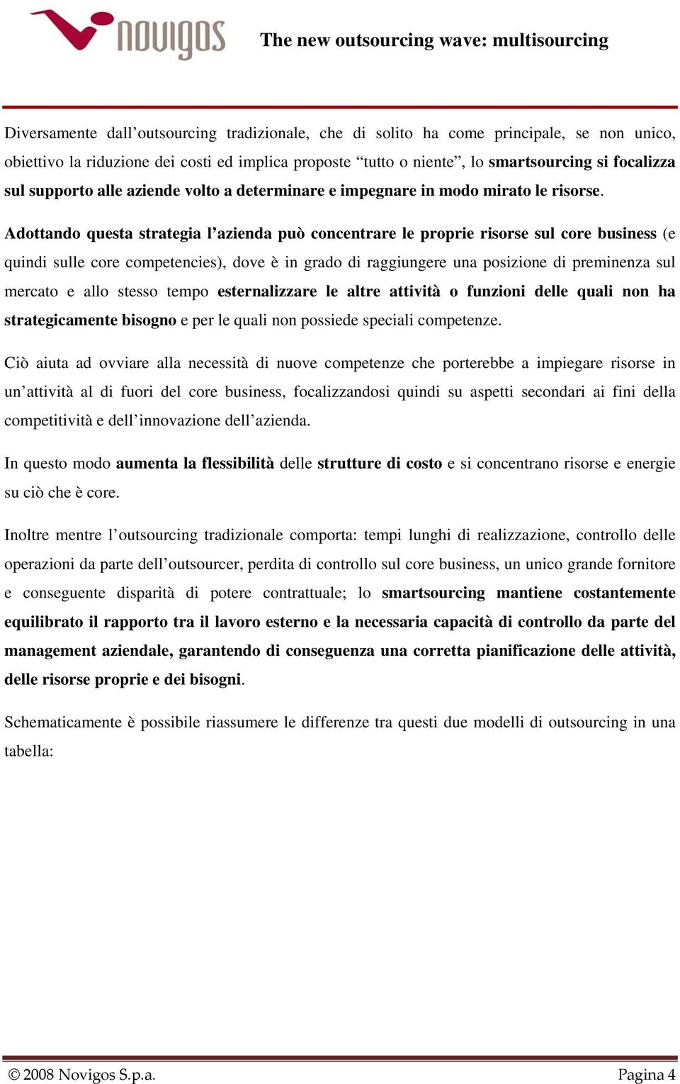 Adottando questa strategia l azienda può concentrare le proprie risorse sul core business (e quindi sulle core competencies), dove è in grado di raggiungere una posizione di preminenza sul mercato e