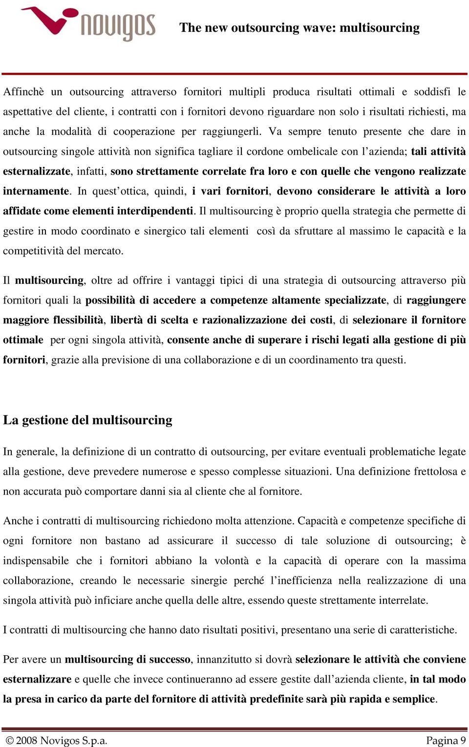 Va sempre tenuto presente che dare in outsourcing singole attività non significa tagliare il cordone ombelicale con l azienda; tali attività esternalizzate, infatti, sono strettamente correlate fra