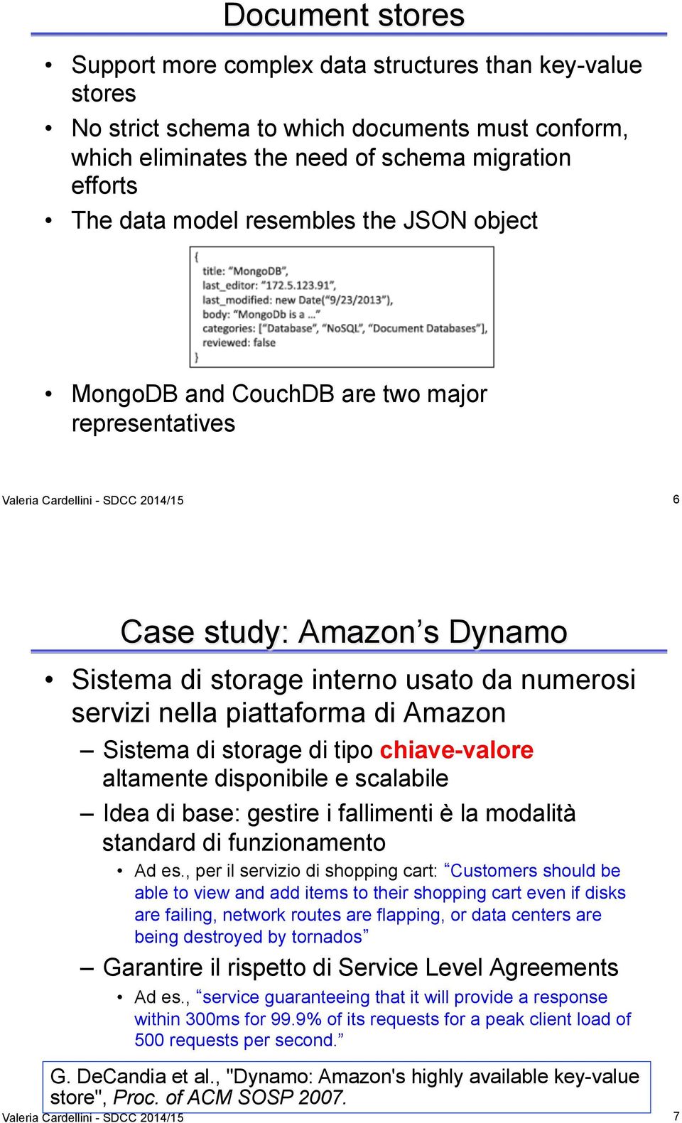 piattaforma di Amazon Sistema di storage di tipo chiave-valore altamente disponibile e scalabile Idea di base: gestire i fallimenti è la modalità standard di funzionamento Ad es.