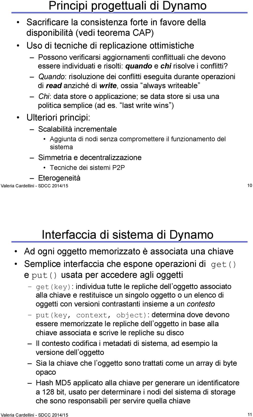 Quando: risoluzione dei conflitti eseguita durante operazioni di read anziché di write, ossia always writeable Chi: data store o applicazione; se data store si usa una politica semplice (ad es.