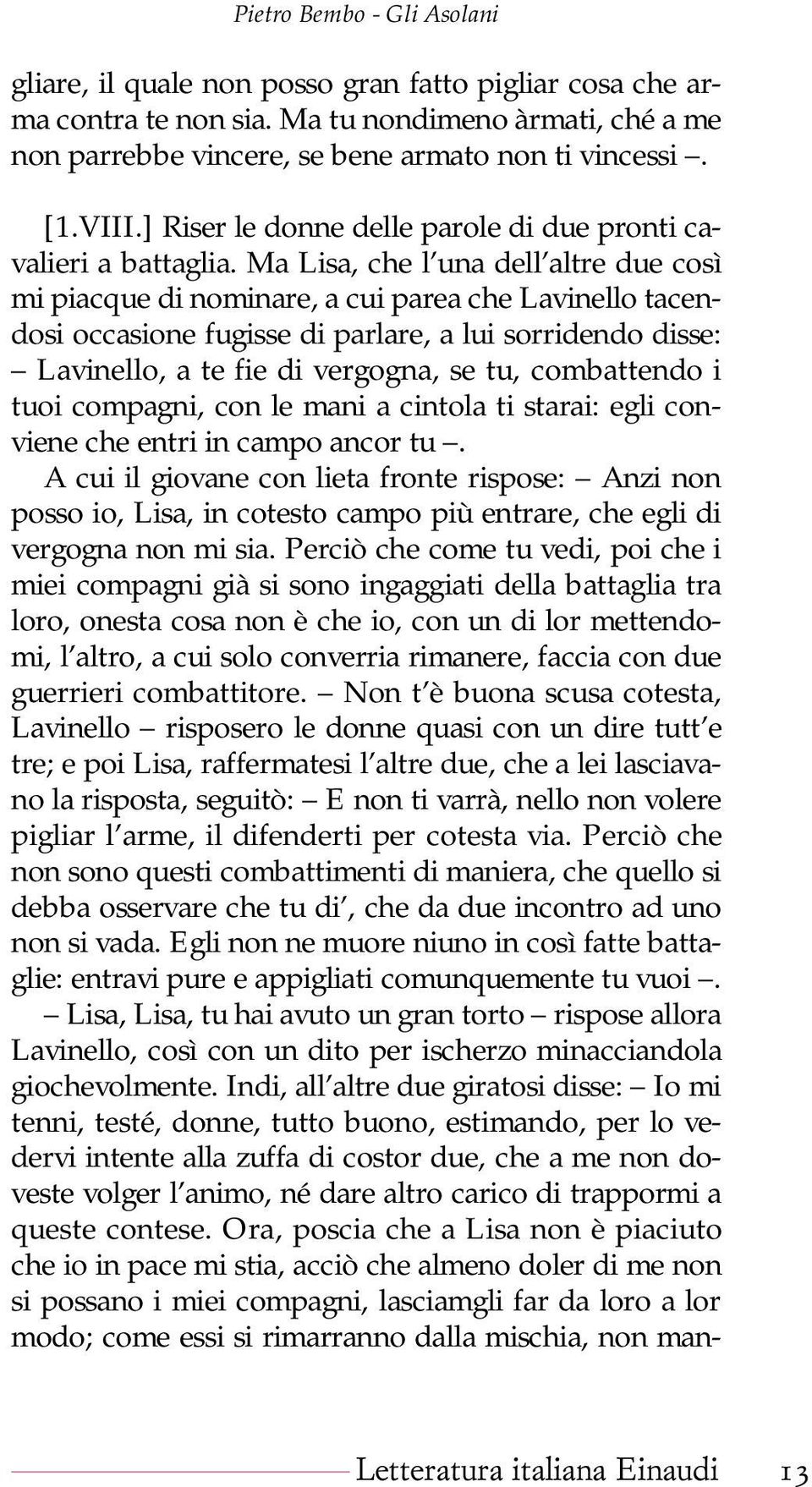 Ma Lisa, che l una dell altre due così mi piacque di nominare, a cui parea che Lavinello tacendosi occasione fugisse di parlare, a lui sorridendo disse: Lavinello, a te fie di vergogna, se tu,