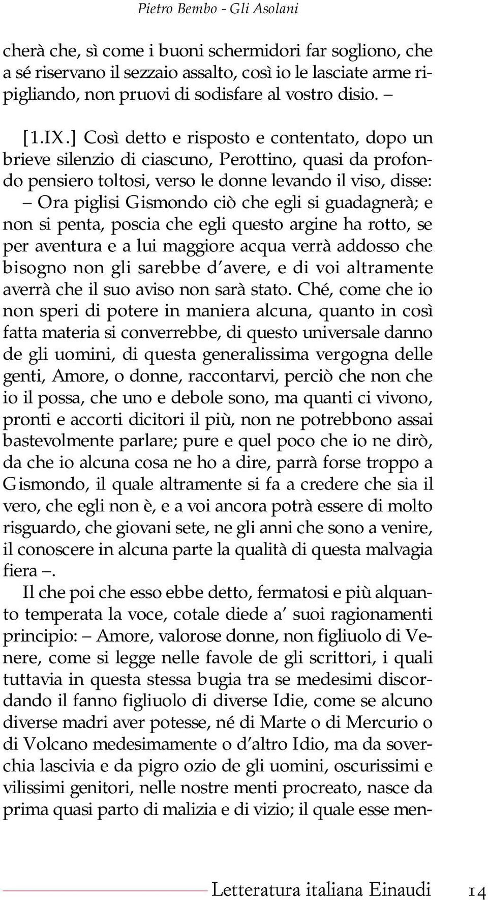 guadagnerà; e non si penta, poscia che egli questo argine ha rotto, se per aventura e a lui maggiore acqua verrà addosso che bisogno non gli sarebbe d avere, e di voi altramente averrà che il suo