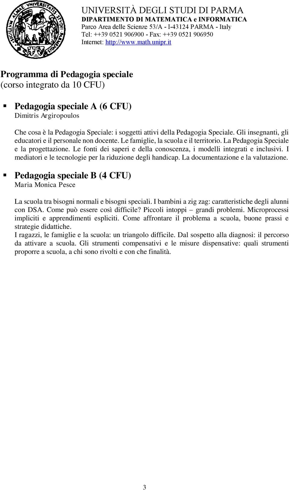 Le fonti dei saperi e della conoscenza, i modelli integrati e inclusivi. I mediatori e le tecnologie per la riduzione degli handicap. La documentazione e la valutazione.