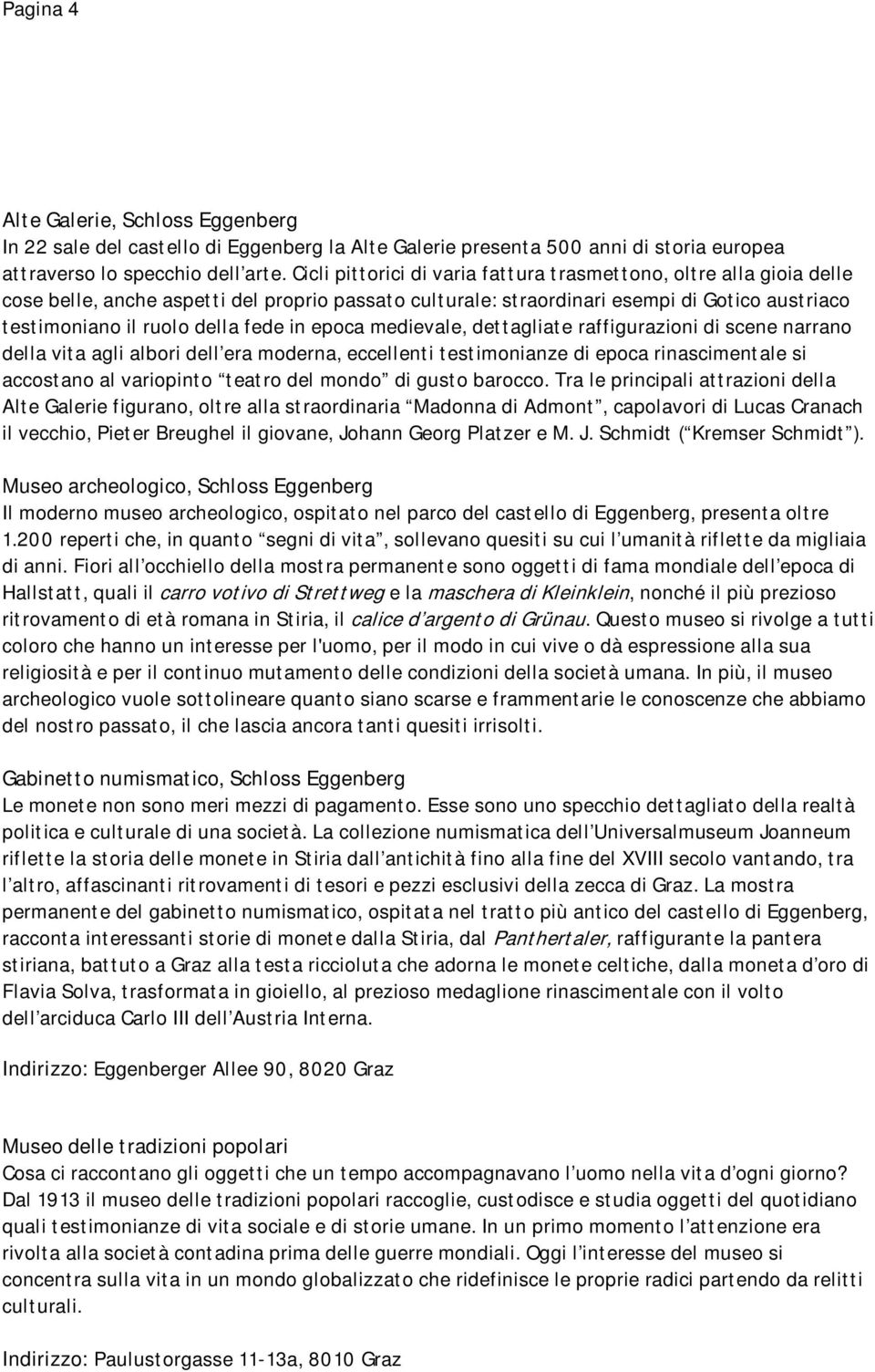 in epoca medievale, dettagliate raffigurazioni di scene narrano della vita agli albori dell era moderna, eccellenti testimonianze di epoca rinascimentale si accostano al variopinto teatro del mondo