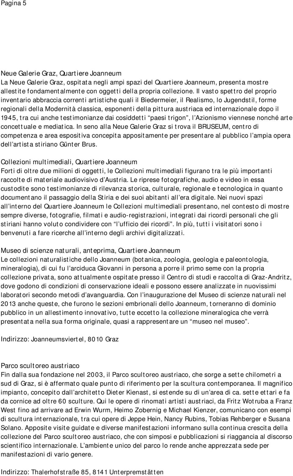 internazionale dopo il 1945, tra cui anche testimonianze dai cosiddetti paesi trigon, l Azionismo viennese nonché arte concettuale e mediatica.