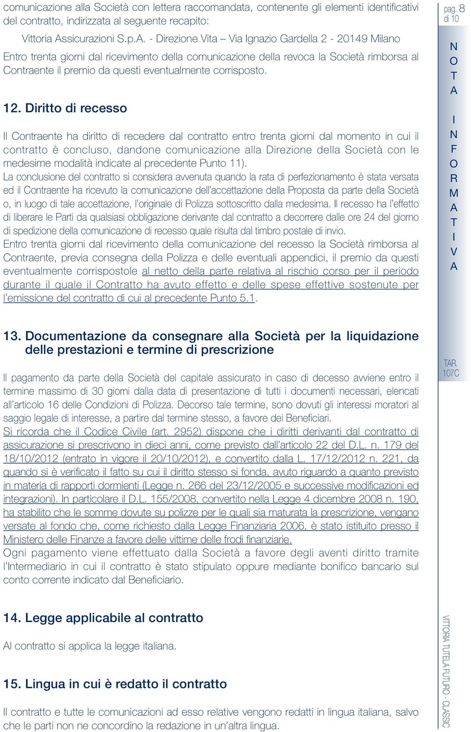 . - irezione Vita Via gnazio Gardella 2-20149 Milano Entro trenta giorni dal ricevimento della comunicazione della revoca la Società rimborsa al Contraente il premio da questi eventualmente