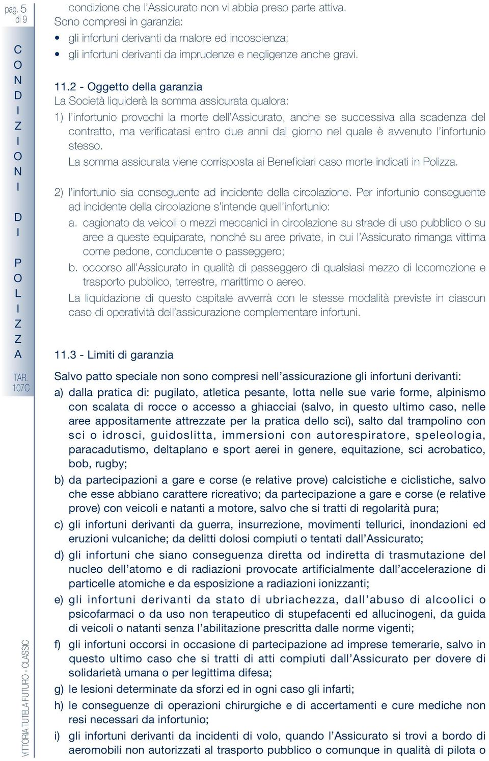 2 - ggetto della garanzia La Società liquiderà la somma assicurata qualora: 1) l infortunio provochi la morte dell ssicurato, anche se successiva alla scadenza del contratto, ma verificatasi entro