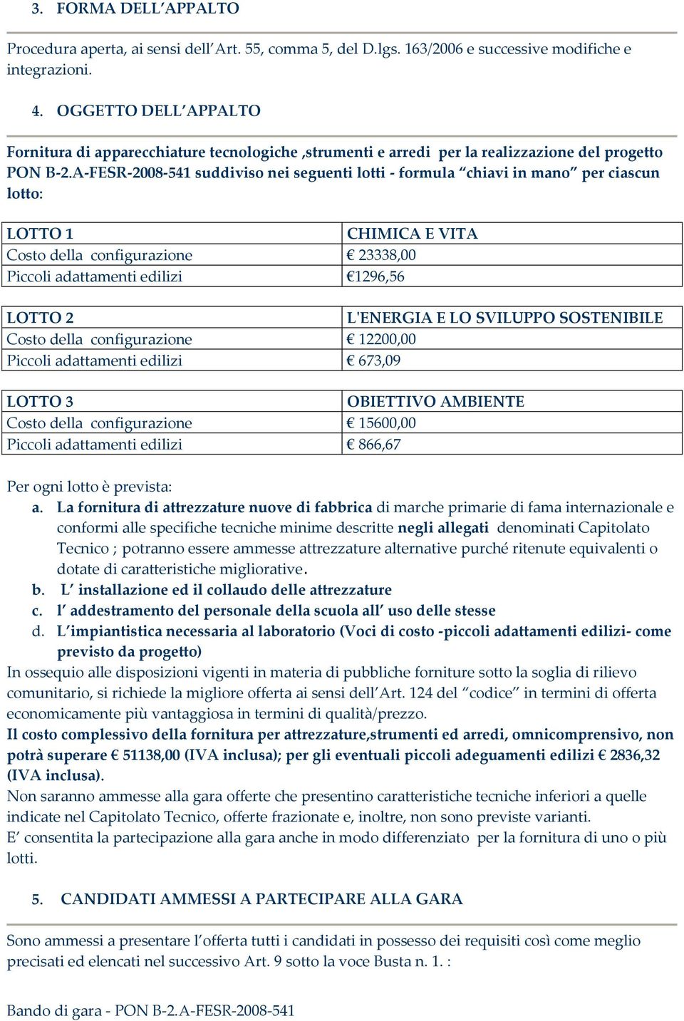 A-FESR-2008-54 suddiviso nei seguenti lotti - formula chiavi in mano per ciascun lotto: LOTTO CHIMICA E VITA Costo della configurazione 23338,00 Piccoli adattamenti edilizi 296,56 LOTTO 2 L'ENERGIA E