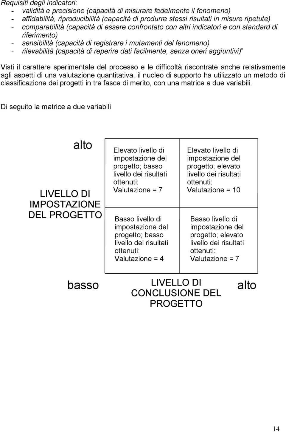 dati facilmente, senza oneri aggiuntivi) Visti il carattere sperimentale del processo e le difficoltà riscontrate anche relativamente agli aspetti di una valutazione quantitativa, il nucleo di