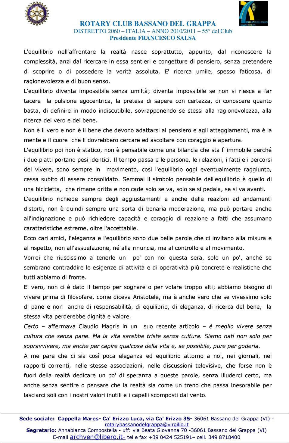 L'equilibrio diventa impossibile senza umiltà; diventa impossibile se non si riesce a far tacere la pulsione egocentrica, la pretesa di sapere con certezza, di conoscere quanto basta, di definire in