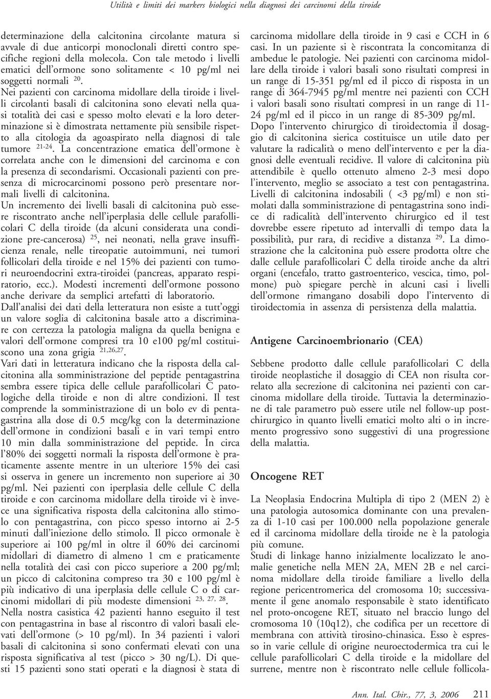 Nei pazienti con carcinoma midollare della tiroide i livelli circolanti basali di calcitonina sono elevati nella quasi totalità dei casi e spesso molto elevati e la loro determinazione si è