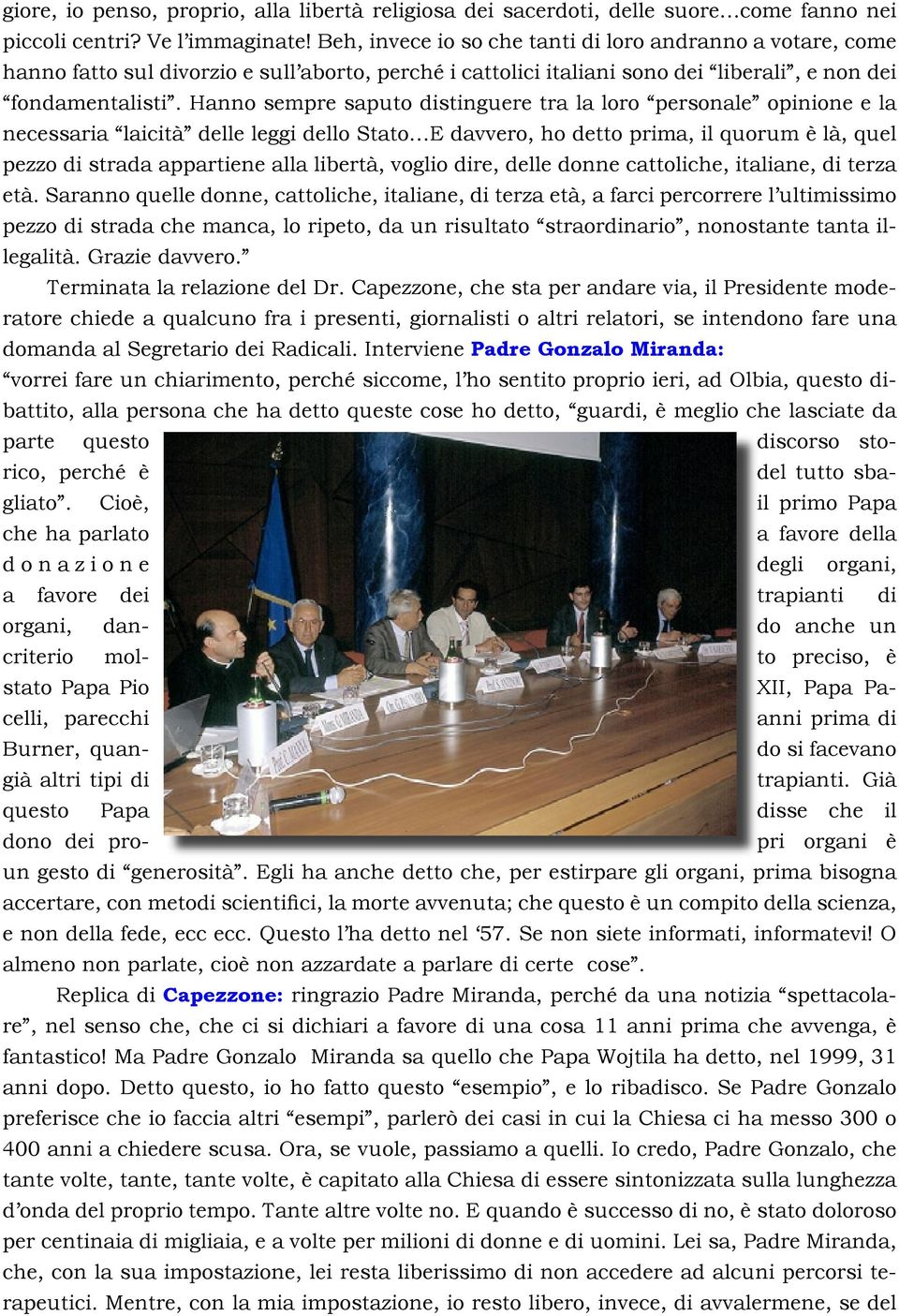 Hanno sempre saputo distinguere tra la loro personale opinione e la necessaria laicità delle leggi dello Stato E davvero, ho detto prima, il quorum è là, quel pezzo di strada appartiene alla libertà,